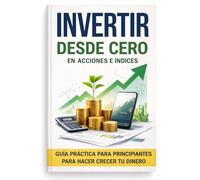 Invertir desde cero en acciones e índices: Un libro donde trataremos: Invertir en bolsa, invertir con sentido común, invertir en valor, invertir para ... Inversión y Estrategias de Trading)