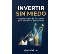 Invertir sin miedo: Guía práctica para dar tus primeros pasos en el mundo de la inversión