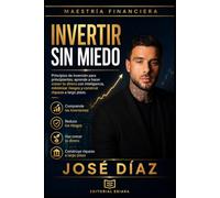 INVERTIR SIN MIEDO: Principios de inversión para principiantes: aprende a hacer crecer tu dinero con inteligencia, minimizar riesgos y construir riqueza a largo plazo. (Maestría Financiera)