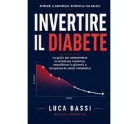 Invertire il Diabete: La guida per comprendere la resistenza insulinica, riequilibrare la glicemia e recuperare la salute metabolica attraverso alimentazione, esercizio e stile di vita