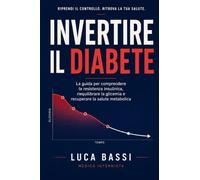 Invertire il Diabete: La guida per comprendere la resistenza insulinica, riequilibrare la glicemia e recuperare la salute metabolica attraverso alimentazione, esercizio e stile di vita