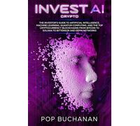 Invest AI Crypto: The Investor's Guide to Artificial Intelligence, Machine Learning, Quantum Computing, and the Top Cryptocurrency Blockchains from Bitcoin to Solana to Bittensor and DePIN Networks