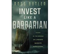Invest like a Barbarian : Share in the spoils of a Private Markets revolution