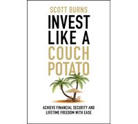 Invest Like a Couch Potato : Achieve Financial Security and Lifetime Freedom with Ease