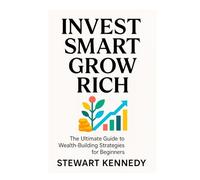 Invest Smart, Grow Rich: The Ultimate Guide to Wealth-Building Strategies for Beginners
