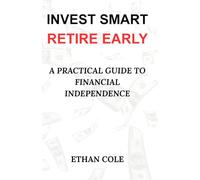 Invest Smart, Retire Early: A Practical Guide to Financial Independence
