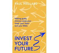 Invest Your Future: Making Godly Choices Using Your Head, Your Heart and Your Bible