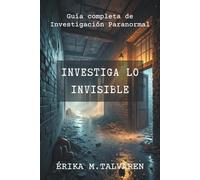 Investiga lo Invisible. Guía completa de investigación paranormal. Manual práctico para explorar fenómenos paranormales con métodos reales: Detección ... equipos y protocolos en lugares embrujados.