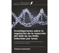 Investigaciones sobre la regulación de la resección del ADN de las DSBs inducidas por iones: en células G1 y las limitaciones de resección de las células en estado de reposo