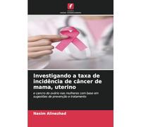 Investigando a taxa de incidência de câncer de mama, uterino: e cancro do ovário nas mulheres com base em sugestões de prevenção e tratamento