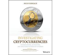 Investigating Cryptocurrencies : Understanding, Extracting, and Analyzing Blockchain Evidence
