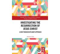 Investigating the Resurrection of Jesus Christ: A New Transdisciplinary Approach (Routledge New Critical Thinking in Religion, Theology and Biblical Studies)