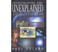 Investigating The Unexplained: Explorations into Ancient Histories, the Paranormal and Strange Phenomena
