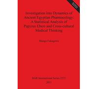 Investigation into Dynamics of Ancient Egyptian Pharmacology: A Statistical Analysis of Papyrus Ebers and Cross-cultural Medical Thinking: 2272 (British Archaeological Reports International Series)