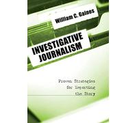 Investigative Journalism: Proven Strategies for Reporting the Story