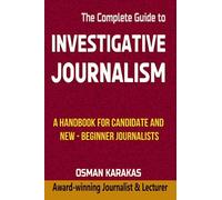 Investigative Journalism - The Complete Guide: A Handbook for Candidate and New-Beginner Journalists (JOURNALISM SERIES)