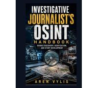 Investigative Journalist's OSINT Handbook: Source Discovery, Verification, and Story Development