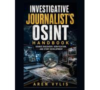 Investigative Journalist's OSINT Handbook: Source Discovery, Verification, and Story Development