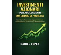 INVESTIMENTI AZIONARI PER ADOLESCENTI CON DENARO DI PAGHETTA: Costruire ricchezza presto, imparare il mercato e trasformare piccoli risparmi in grandi abitudini finanziarie