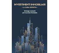 Investimenti Immobiliari: La Guida Definitiva | Strategie Avanzate per il Successo Finanziario