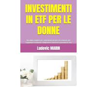 INVESTIMENTI IN ETF PER LE DONNE: Una guida completa per i principianti del mercato azionario, per raggiungere facilmente l'indipendenza finanziaria partendo da zero