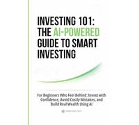 Investing 101: The AI-Powered Guide to Smart Investing: For Beginners Who Feel Behind: Invest with Confidence, Avoid Costly Mistakes, and Build Real Wealth Using AI (Finance)