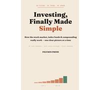Investing, Finally Made Simple: How the Stock Market, Index Funds & Compounding Really Work - One Clear Picture at a Time (The Figures Press Finance Library)