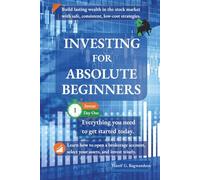Investing for Absolute Beginners: Everything You Need to Get Started Today (The Investing for Absolute Beginner Series)