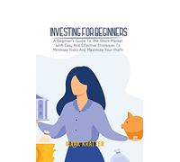 Investing for Beginners: A Beginner's Guide To The Stock Market With Easy And Effective Strategies To Minimize Risks And Maximize Your Profit