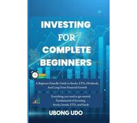 INVESTING FOR COMPLETE BEGINNERS: A Beginner-Friendly Guide to Stocks, ETFs, Dividends, and Long-Term Financial Growth