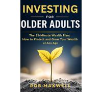 Investing For Older Adults: The 15-Minute Wealth Plan: How to Protect and Grow Your Wealth at Any Age (Smart Moves: The Rob Maxwell Success Series)
