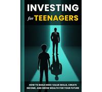 Investing for Teenagers: How to Build High-Value Skills, Create Income, and Grow Wealth for Your Future