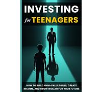 Investing for Teenagers: How to Build High-Value Skills, Create Income, and Grow Wealth for Your Future