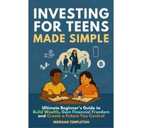 Investing For Teens Made Simple: Ultimate Beginner’s Guide to Build Wealth, Gain Financial Freedom, and Create a Future You Control