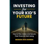 Investing for Your Kid's Future: How to Plan, Invest, and Secure Their Financial Well-being