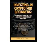 Investing in Crypto for Beginners: Bitcoin (BTC), Ethereum (ETH), and How to Build a Smart Portfolio: A Practical Step-by-Step Guide to Understanding ... Risk, and Protecting Your Investments