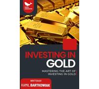 Investing In Gold: Mastering the Art of Investing in Gold