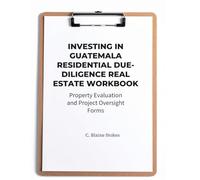 INVESTING IN GUATEMALA RESIDENTIAL REAL ESTATE DUE-DILIGENCE WORKBOOK: Property Evaluation and Project Oversight Forms (Guatemala Property and Living Series)