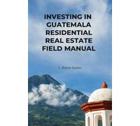 INVESTING IN GUATEMALA RESIDENTIAL REAL ESTATE FIELD MANUAL: A Sequential Execution System (Guatemala Property and Living Series)