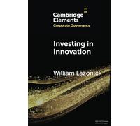 Investing in Innovation: Confronting Predatory Value Extraction in the U.S. Corporation (Elements in Corporate Governance)