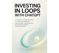 INVESTING IN LOOPS WITH CHAT GPT: The Iterative Prompting Method for Analyzing Companies, Valuing Stocks, Identifying Risks, and Building Verifiable Investment Theses