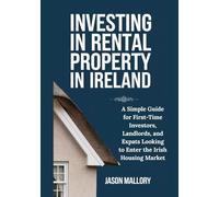 Investing in Rental Property in Ireland: A Simple Guide for First-Time Investors, Landlords, and Expats Looking to Enter the Irish Housing Market (Ireland Property and Relocation Guide Series)