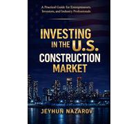 INVESTING IN THE U.S CONSTRUCTION MARKET: Practical Guide for Entrepreneurs, Investors, and Industry Professionals