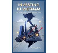 INVESTING IN VIETNAM: Your Strategic Guide to Building a Successful Factory: "Comprehensive Insights for Foreign Investors on Market Entry, ... ... Mobility, and Emerging Market Opportunities)