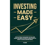 Investing made easy: STOP LETTING YOUR MONEY SIT IDLE AND LEARN THE SIMPLE SYSTEM TO GROW WEALTH, EVEN IF YOU’RE STARTING SMALL