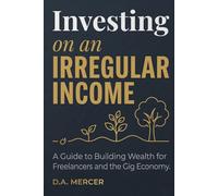 Investing on an Irregular Income: How Gig Workers, Freelancers, and the Self-Employed Build Real Wealth Without a Steady Paycheck