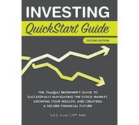 Investing QuickStart Guide - 2nd Edition: The Simplified Beginner's Guide to Successfully Navigating the Stock Market, Growing Your Wealth & Creating a Secure Financial Future (QuickStart Guides)