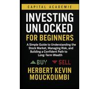 Investing Unlocked for Beginners: A Simple Guide to Understanding the Stock Market, Managing Risk, and Building a Confident Path to Long-Term Wealth