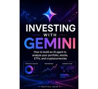 INVESTING WITH GEMINI: How to Build an Artificial Intelligence Agent to Analyze Your Portfolio, Stocks, ETFs, and Cryptocurrencies, Interpret News and Signals, and Make More Disciplined Decisions