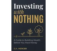 Investing With Nothing: A Guide to Building Wealth Before You Have Money (D.A. Mercer Wealth Building Series)